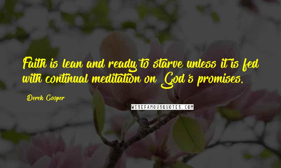 Derek Cooper Quotes: Faith is lean and ready to starve unless it is fed with continual meditation on God's promises.