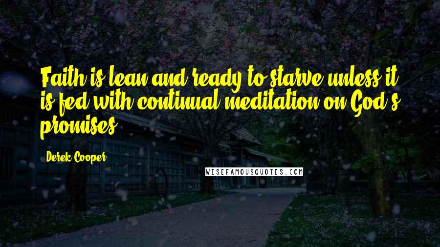 Derek Cooper Quotes: Faith is lean and ready to starve unless it is fed with continual meditation on God's promises.