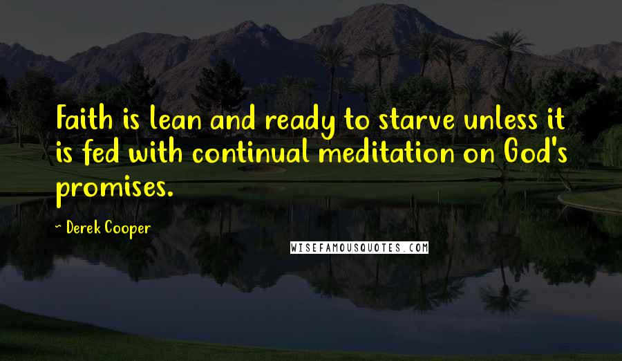 Derek Cooper Quotes: Faith is lean and ready to starve unless it is fed with continual meditation on God's promises.
