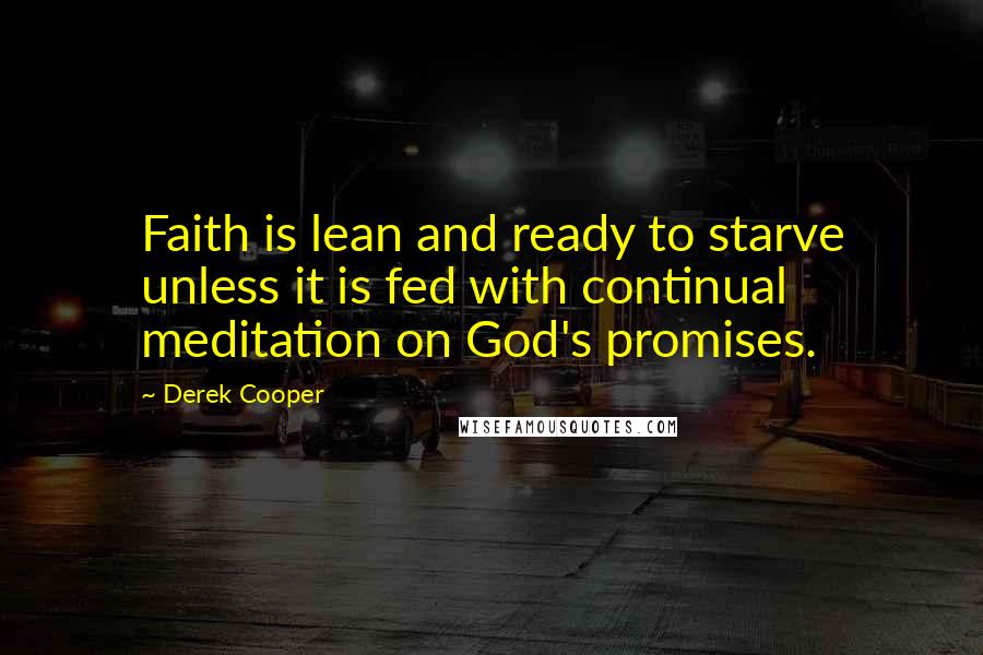 Derek Cooper Quotes: Faith is lean and ready to starve unless it is fed with continual meditation on God's promises.