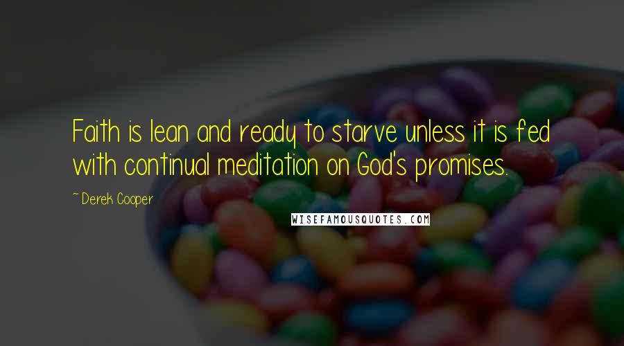 Derek Cooper Quotes: Faith is lean and ready to starve unless it is fed with continual meditation on God's promises.