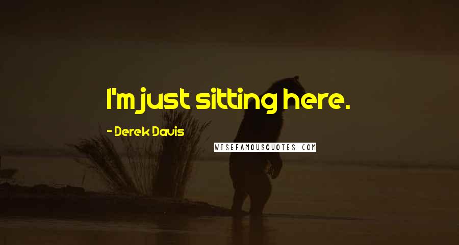 Derek Davis Quotes: I'm just sitting here.