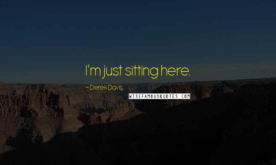 Derek Davis Quotes: I'm just sitting here.