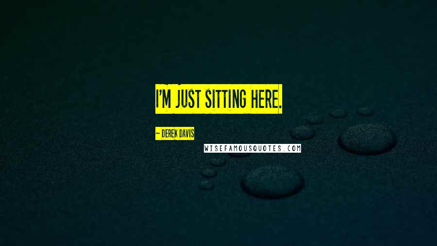 Derek Davis Quotes: I'm just sitting here.