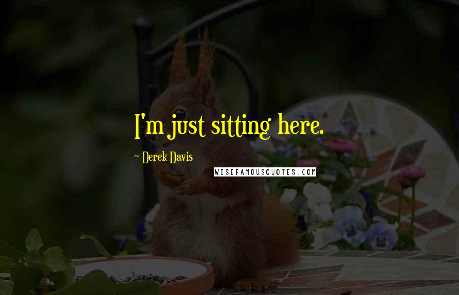 Derek Davis Quotes: I'm just sitting here.