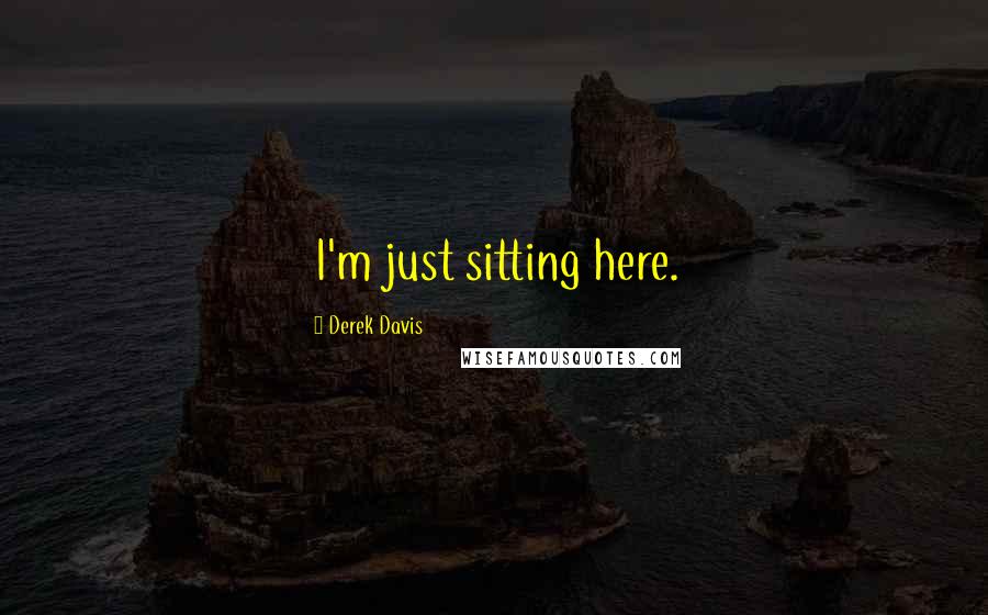 Derek Davis Quotes: I'm just sitting here.