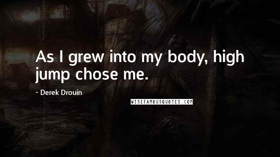 Derek Drouin Quotes: As I grew into my body, high jump chose me.