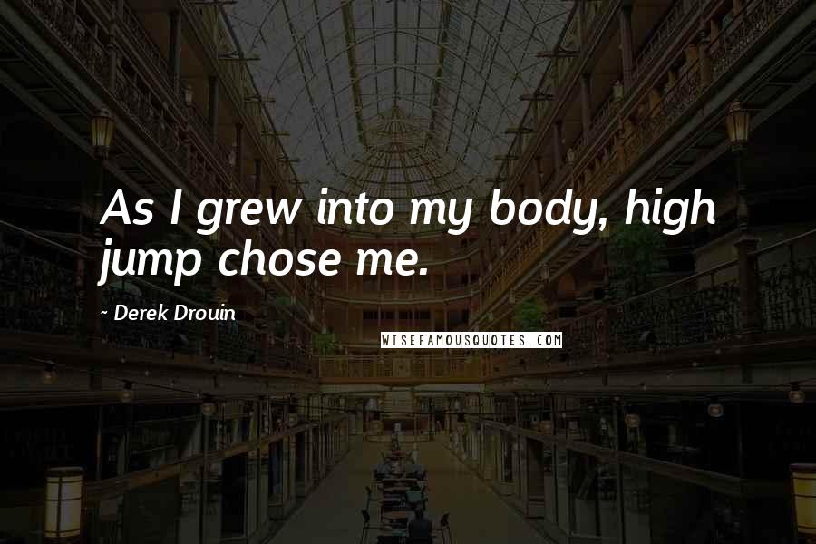 Derek Drouin Quotes: As I grew into my body, high jump chose me.