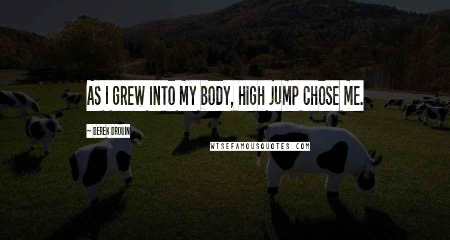 Derek Drouin Quotes: As I grew into my body, high jump chose me.