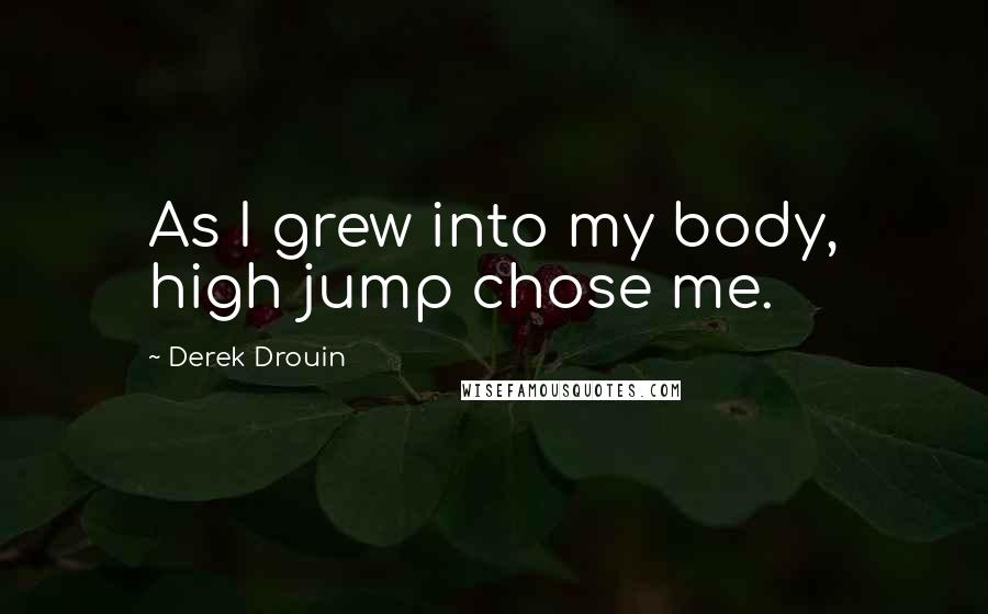 Derek Drouin Quotes: As I grew into my body, high jump chose me.