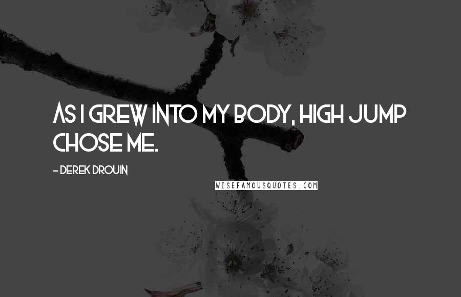 Derek Drouin Quotes: As I grew into my body, high jump chose me.