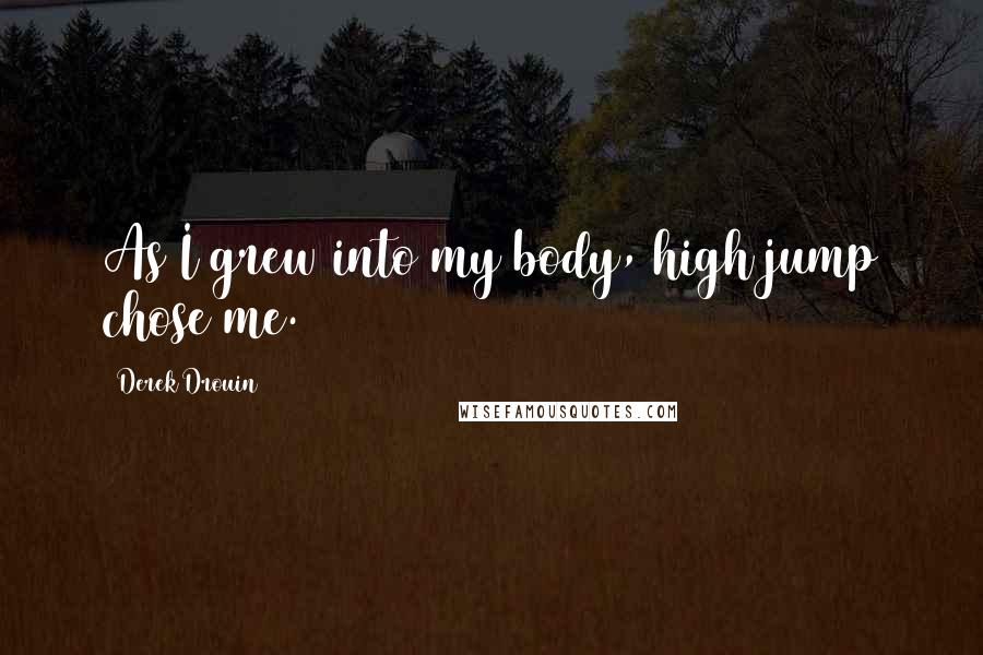 Derek Drouin Quotes: As I grew into my body, high jump chose me.
