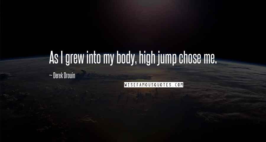 Derek Drouin Quotes: As I grew into my body, high jump chose me.