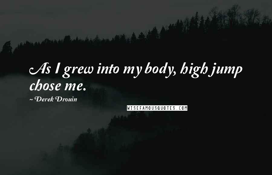 Derek Drouin Quotes: As I grew into my body, high jump chose me.
