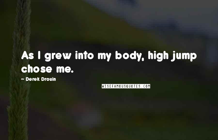 Derek Drouin Quotes: As I grew into my body, high jump chose me.