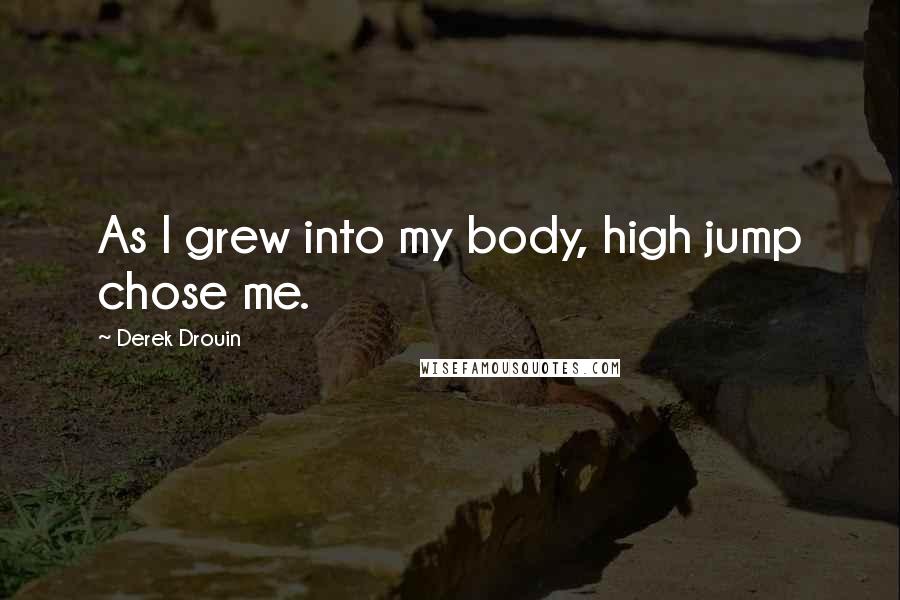 Derek Drouin Quotes: As I grew into my body, high jump chose me.