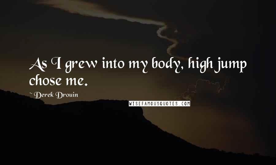 Derek Drouin Quotes: As I grew into my body, high jump chose me.