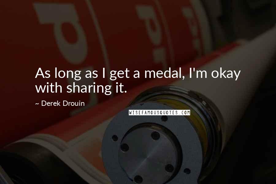 Derek Drouin Quotes: As long as I get a medal, I'm okay with sharing it.