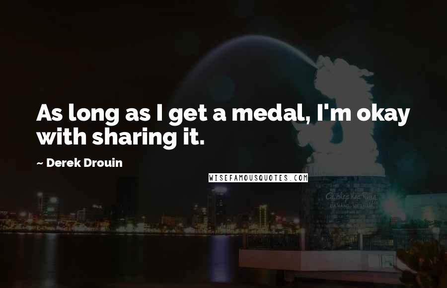 Derek Drouin Quotes: As long as I get a medal, I'm okay with sharing it.