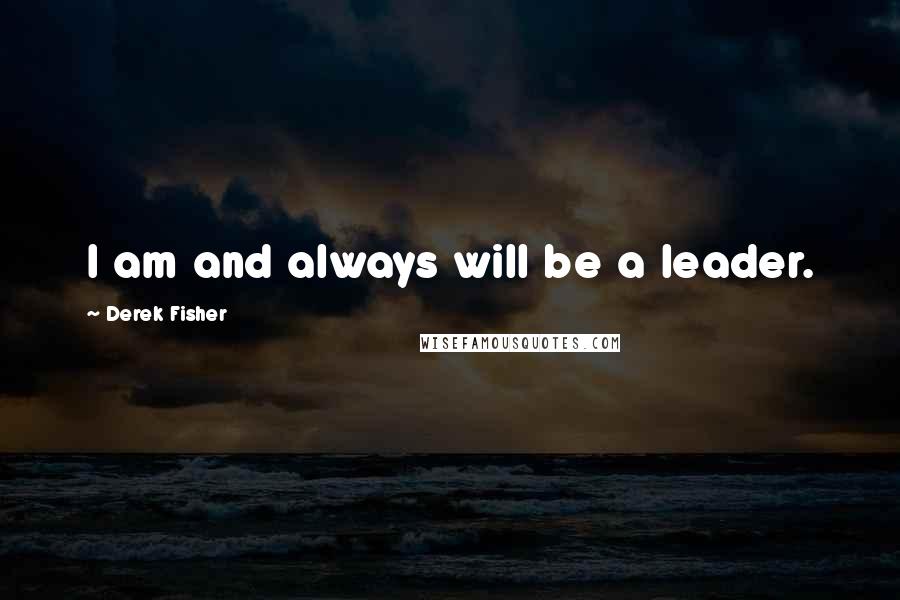 Derek Fisher Quotes: I am and always will be a leader.