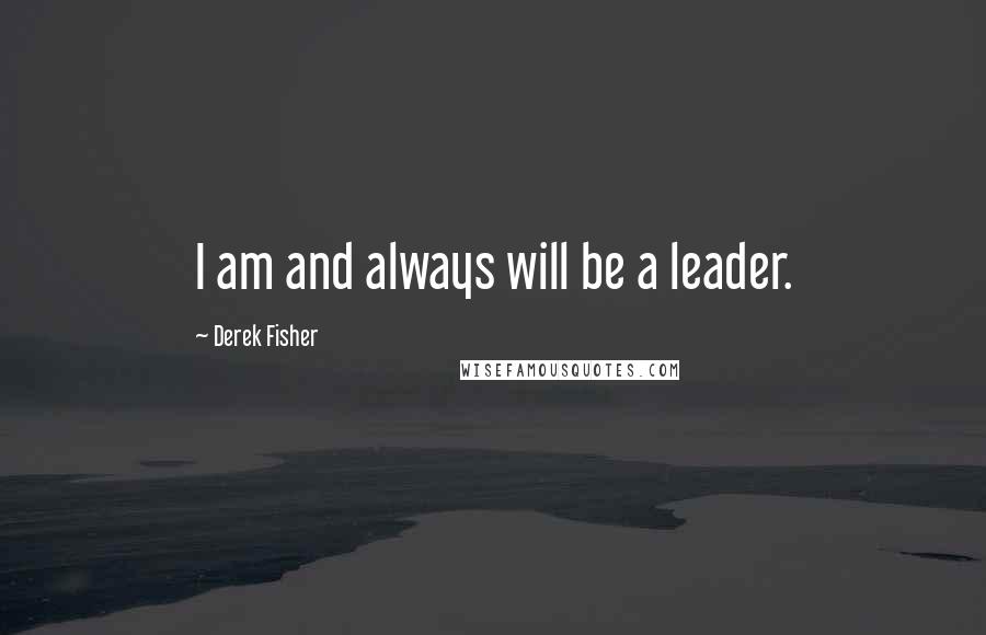 Derek Fisher Quotes: I am and always will be a leader.