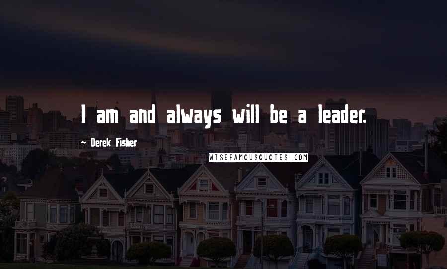 Derek Fisher Quotes: I am and always will be a leader.