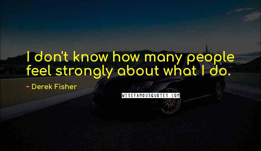 Derek Fisher Quotes: I don't know how many people feel strongly about what I do.