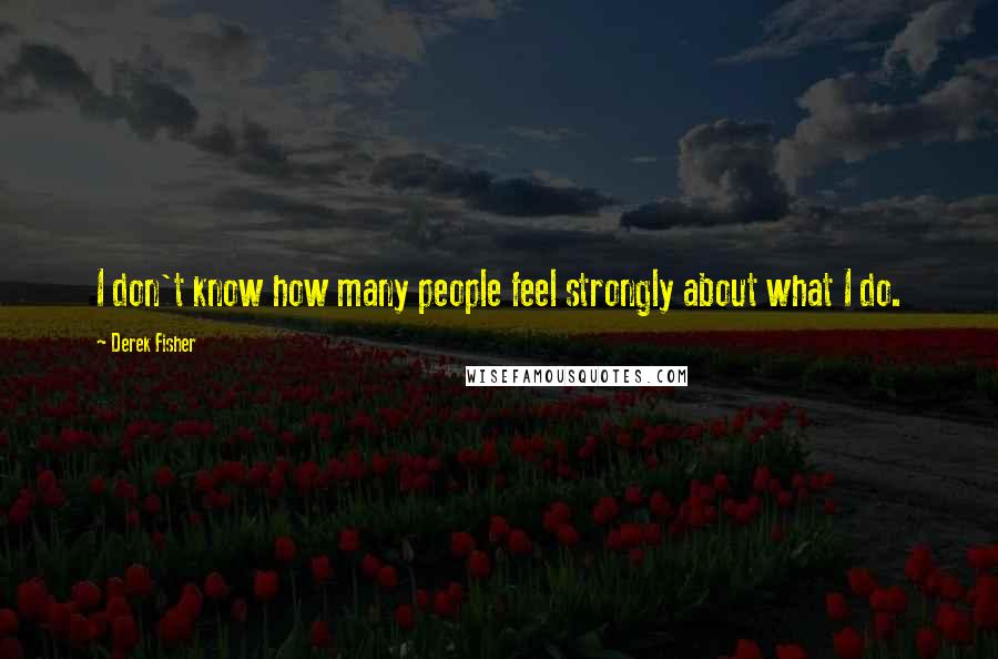 Derek Fisher Quotes: I don't know how many people feel strongly about what I do.