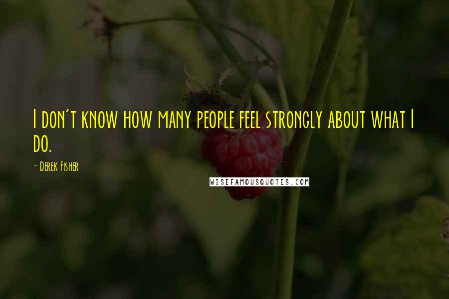 Derek Fisher Quotes: I don't know how many people feel strongly about what I do.