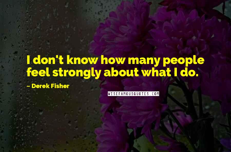 Derek Fisher Quotes: I don't know how many people feel strongly about what I do.