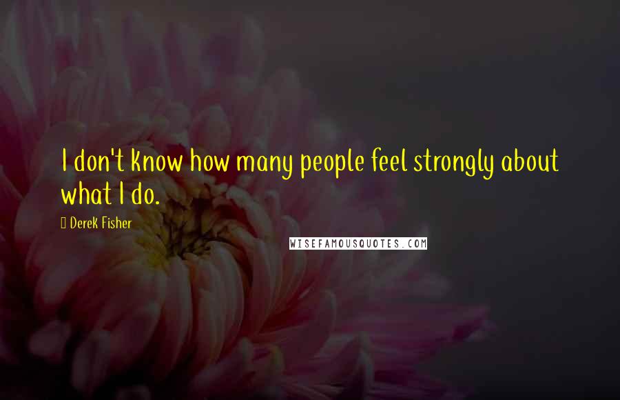 Derek Fisher Quotes: I don't know how many people feel strongly about what I do.