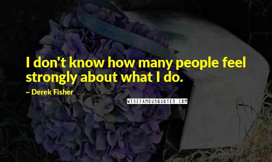 Derek Fisher Quotes: I don't know how many people feel strongly about what I do.