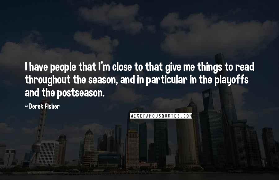 Derek Fisher Quotes: I have people that I'm close to that give me things to read throughout the season, and in particular in the playoffs and the postseason.