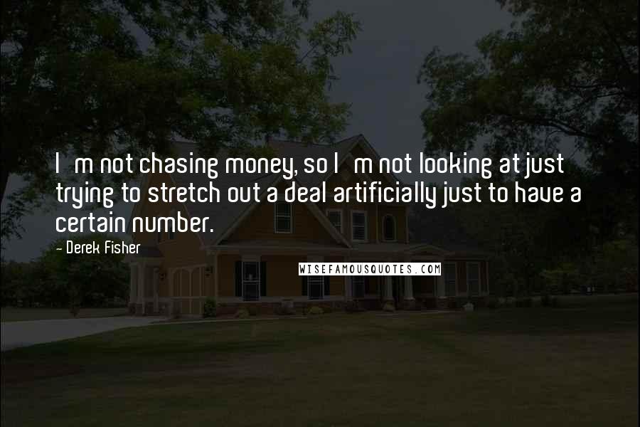 Derek Fisher Quotes: I'm not chasing money, so I'm not looking at just trying to stretch out a deal artificially just to have a certain number.