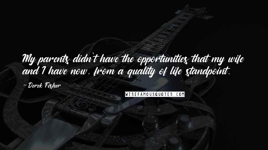 Derek Fisher Quotes: My parents didn't have the opportunities that my wife and I have now, from a quality of life standpoint.