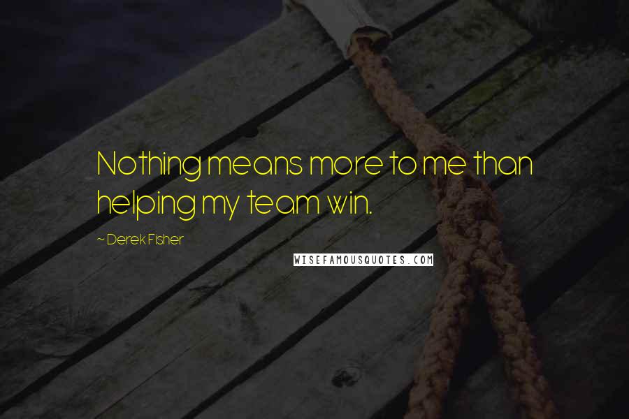 Derek Fisher Quotes: Nothing means more to me than helping my team win.
