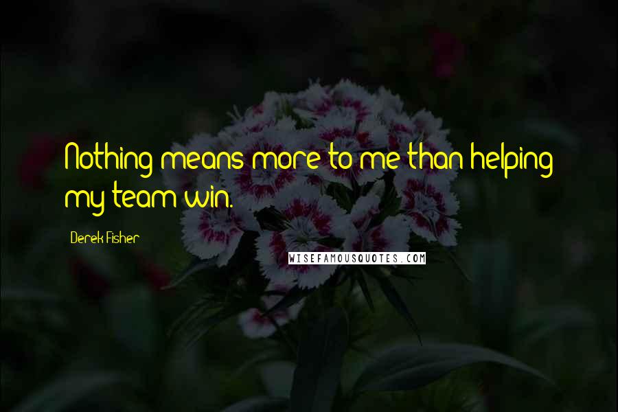 Derek Fisher Quotes: Nothing means more to me than helping my team win.