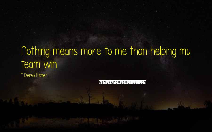 Derek Fisher Quotes: Nothing means more to me than helping my team win.