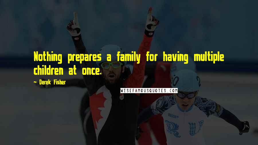 Derek Fisher Quotes: Nothing prepares a family for having multiple children at once.