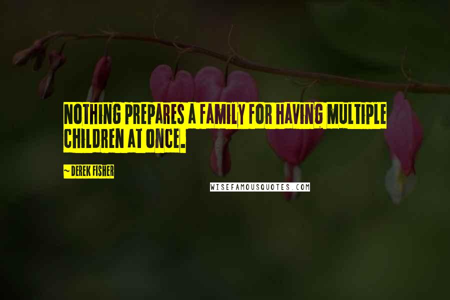 Derek Fisher Quotes: Nothing prepares a family for having multiple children at once.