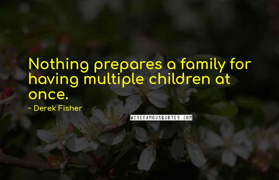 Derek Fisher Quotes: Nothing prepares a family for having multiple children at once.