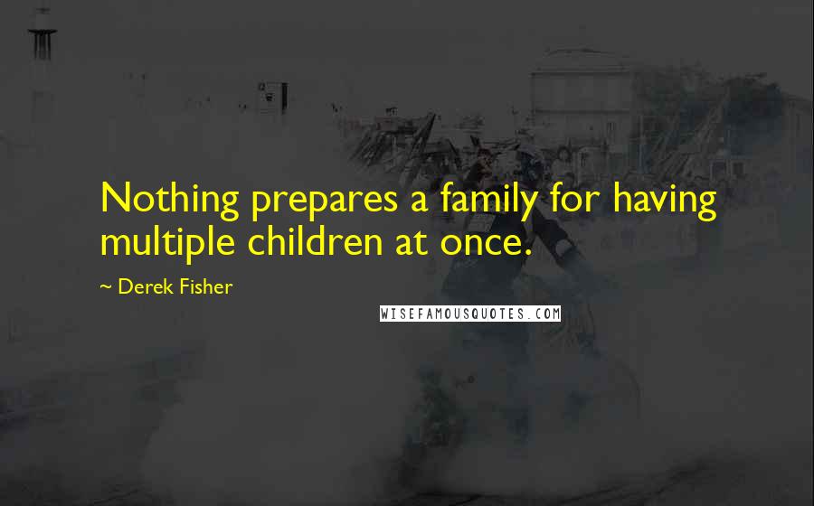 Derek Fisher Quotes: Nothing prepares a family for having multiple children at once.
