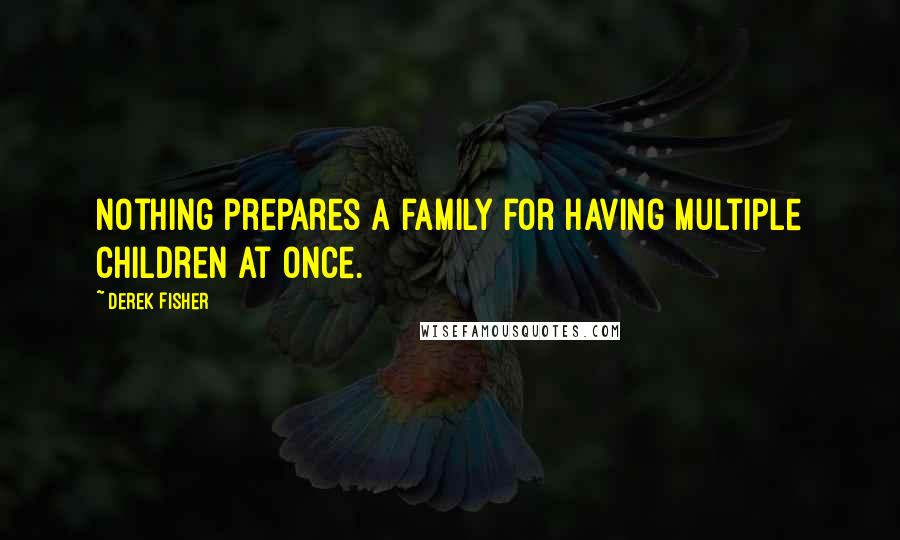 Derek Fisher Quotes: Nothing prepares a family for having multiple children at once.