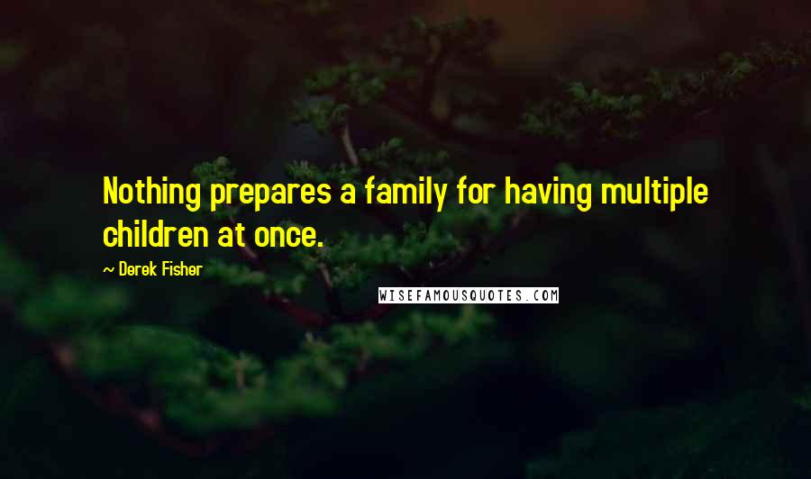 Derek Fisher Quotes: Nothing prepares a family for having multiple children at once.