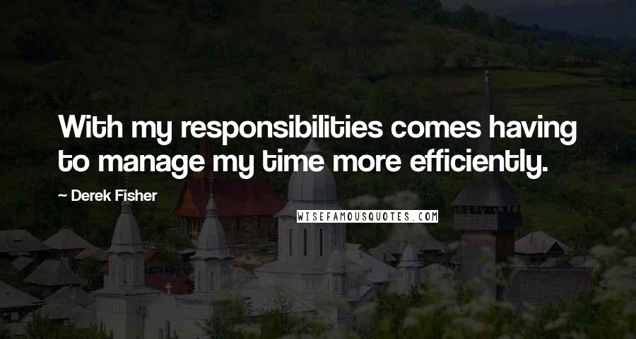 Derek Fisher Quotes: With my responsibilities comes having to manage my time more efficiently.