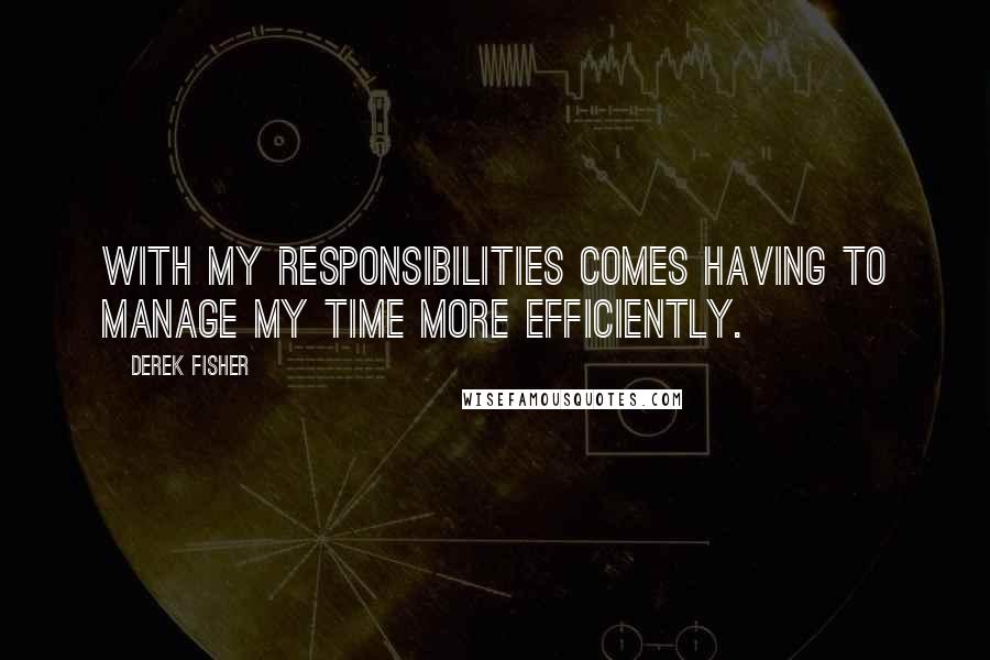 Derek Fisher Quotes: With my responsibilities comes having to manage my time more efficiently.