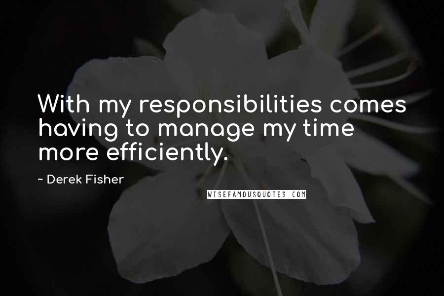 Derek Fisher Quotes: With my responsibilities comes having to manage my time more efficiently.