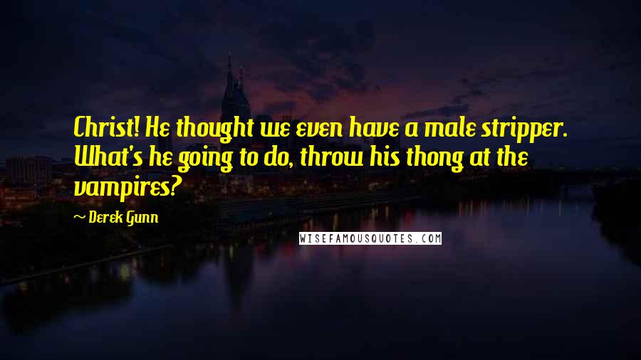 Derek Gunn Quotes: Christ! He thought we even have a male stripper. What's he going to do, throw his thong at the vampires?