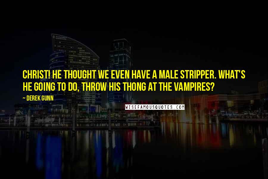 Derek Gunn Quotes: Christ! He thought we even have a male stripper. What's he going to do, throw his thong at the vampires?