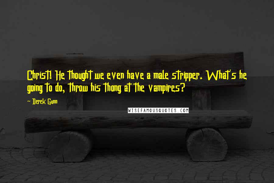 Derek Gunn Quotes: Christ! He thought we even have a male stripper. What's he going to do, throw his thong at the vampires?